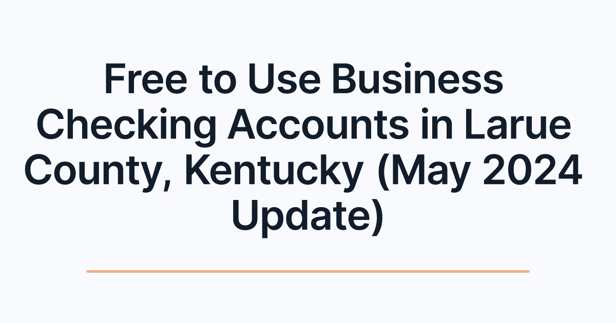 Free to Use Business Checking Accounts in Larue County, Kentucky (May 2024 Update)